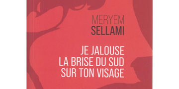 Vient de paraitre aux Éditions Cérès : « Je Jalouse La Brise Du Sud Sur Ton Visage » de Meryem Sellami, un roman « Camusien » dans une quête du sens de la vie