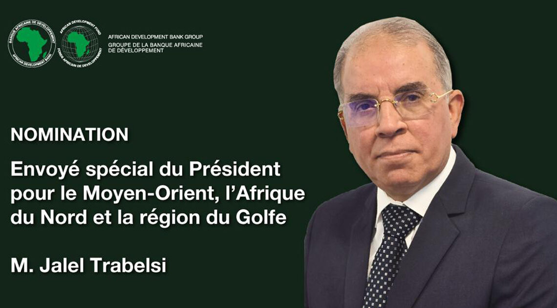 La Banque Africaine de développement (BAD) nomme le Tunisien, Jalel Trabelsi, en tant qu’envoyé spécial pour la région MENA
